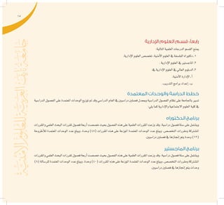 15
‫اإلدارية‬ ‫العلوم‬ ‫قسم‬ :‫رابعًا‬
:‫التالية‬‫العلمية‬‫الدرجات‬‫الق�سم‬‫مينح‬
.‫إدارية‬‫ل‬‫ا‬‫العلوم‬‫تخ�ص�ص‬،‫أمنية‬‫ل‬‫ا‬‫العلوم‬‫يف‬‫الفل�سفة‬‫دكتوراه‬‫ـ‬1
.‫إدارية‬‫ل‬‫ا‬‫العلوم‬‫يف‬‫املاج�ستري‬‫ـ‬2
:‫يف‬‫إدارية‬‫ل‬‫ا‬‫العلوم‬‫يف‬‫العايل‬‫الدبلوم‬‫ـ‬3
.‫أمنية‬‫ل‬‫ا‬‫إدارة‬‫ل‬‫ا‬‫ـ‬‫أ‬�
.‫التدريب‬‫برامج‬‫إعداد‬�‫ـ‬‫ب‬
‫المعتمدة‬ ‫والوحدات‬ ‫الدراسة‬ ‫خطط‬
‫الدرا�سية‬‫الف�صول‬‫على‬‫املعتمدة‬‫الوحدات‬‫توزيع‬‫مت‬‫وقد‬‫الدرا�سي‬‫العام‬‫يف‬‫درا�سيني‬‫ف�صلني‬‫ومبعدل‬‫الدرا�سية‬‫الف�صول‬‫نظام‬‫على‬‫باجلامعة‬‫ت�سري‬
:‫يلي‬‫كما‬‫إدارية‬‫ل‬‫وا‬‫االجتماعية‬‫العلوم‬‫كلية‬‫يف‬
‫الدكتوراه‬ ‫برنامج‬
‫واملقررات‬‫العلمي‬‫البحث‬‫ملقررات‬‫ف�صول‬‫أربعة‬�‫خ�ص�صت‬‫بحيث‬‫الف�صول‬‫هذه‬‫على‬‫العلمية‬‫املقررات‬‫وزعت‬‫وقد‬.‫درا�سية‬‫ف�صول‬‫�ستة‬‫على‬‫وي�شتمل‬
‫أطروحة‬‫ل‬‫ل‬ ‫املعتمدة‬ ‫الوحدات‬ ‫عدد‬ ‫ويبلغ‬ .‫وحدة‬ )48( ‫املقررات‬ ‫هذه‬ ‫على‬ ‫املوزعة‬ ‫املعتمدة‬ ‫الوحدات‬ ‫عدد‬ ‫ويبلغ‬ .‫التخ�ص�ص‬ ‫ومقررات‬ ‫امل�شرتكة‬
.‫درا�سيني‬‫ف�صلني‬‫يف‬‫إجنازها‬�‫يتم‬‫وحدة‬)12(
‫الماجستير‬ ‫برنامج‬
‫واملقررات‬‫العلمي‬‫البحث‬‫ملقررات‬‫ف�صول‬‫أربعة‬�‫خ�ص�صت‬‫بحيث‬‫الف�صول‬‫هذه‬‫على‬‫العلمية‬‫املقررات‬‫وزعت‬‫وقد‬.‫درا�سية‬‫ف�صول‬‫�ستة‬‫على‬‫وي�شتمل‬
)8( ‫للر�سالة‬ ‫املعتمدة‬ ‫الوحدات‬ ‫عدد‬ ‫ويبلغ‬ .‫وحدة‬ )40( ‫املقررات‬ ‫هذه‬ ‫على‬ ‫املوزعة‬ ‫املعتمدة‬ ‫الوحدات‬ ‫عدد‬ ‫ويبلغ‬ .‫التخ�ص�ص‬ ‫ومقررات‬ ‫امل�شرتكة‬
.‫درا�سيني‬‫ف�صلني‬‫يف‬‫إجنازها‬�‫يتم‬‫وحدات‬
 