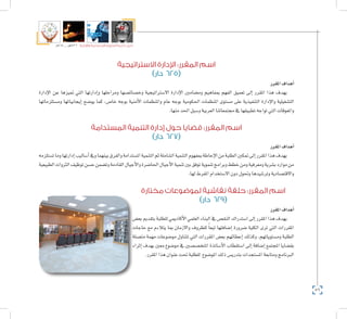 56
‫5102م‬ ‫ـــ‬ ‫6341هــ‬ ‫واإلدارية‬ ‫االجتماعية‬ ‫العلوم‬ ‫كلية‬ ‫دليل‬
‫االستراتيجية‬ ‫اإلدارة‬ :‫المقرر‬ ‫اسم‬
)‫دار‬ 625(
‫املقرر‬‫أهداف‬�
‫إدارة‬‫ل‬‫ا‬ ‫عن‬ ‫متيزها‬ ‫التي‬ ‫إدارتها‬�‫و‬ ‫ومراحلها‬ ‫وخ�صائ�صها‬ ‫اال�سرتاتيجية‬ ‫إدارة‬‫ل‬‫ا‬ ‫وم�ضامني‬ ‫مبفاهيم‬ ‫الفهم‬ ‫تعميق‬ ‫إىل‬� ‫املقرر‬ ‫هذا‬ ‫يهدف‬
‫وم�ستلزماتها‬ ‫إيجابياتها‬� ‫يو�ضح‬ ‫كما‬ ،‫خا�ص‬ ‫بوجه‬ ‫أمنية‬‫ل‬‫ا‬ ‫واملنظمات‬ ‫عام‬ ‫بوجه‬ ‫احلكومية‬ ‫املنظمات‬ ‫م�ستوى‬ ‫على‬ ‫التنفيذية‬ ‫إدارة‬‫ل‬‫وا‬ ‫الت�شغيلية‬
.‫منها‬‫احلد‬‫و�سبل‬‫العربية‬‫جمتمعاتنا‬ ‫يف‬‫تطبيقها‬‫تواجه‬‫التي‬‫واملعوقات‬
‫المستدامة‬ ‫التنمية‬ ‫إدارة‬ ‫حول‬ ‫قضايا‬ :‫المقرر‬ ‫اسم‬
)‫دار‬ 627(
‫املقرر‬‫أهداف‬�
‫ت�ستلزمه‬‫وما‬‫إدارتها‬�‫أ�ساليب‬�‫ويف‬‫بينهما‬‫والفرق‬‫امل�ستدامة‬‫التنمية‬‫ثم‬‫ال�شاملة‬‫التنمية‬‫مبفهوم‬‫إحاطة‬‫ل‬‫ا‬‫من‬‫الطلبة‬‫متكني‬‫إىل‬�‫املقرر‬‫هذا‬‫يهدف‬
‫الطبيعية‬‫الرثوات‬‫توظيف‬‫ح�سن‬‫وت�ضمن‬‫القادمة‬‫أجيال‬‫ل‬‫وا‬‫احلا�ضرة‬‫أجيال‬‫ل‬‫ا‬‫تنمية‬‫بني‬‫توفق‬‫تنموية‬‫وبرامج‬‫خطط‬‫ومن‬‫ومعرفية‬‫ب�شرية‬‫موارد‬‫من‬
.‫لها‬‫املفرط‬‫اال�ستخدام‬‫دون‬‫وحتول‬‫وتر�شيدها‬‫واالقت�صادية‬
‫مختارة‬ ‫لموضوعات‬ ‫نقاشية‬ ‫حلقة‬ :‫المقرر‬ ‫اسم‬
)‫دار‬ 629(
‫املقرر‬‫أهداف‬�
‫بع�ض‬‫بتقدمي‬‫للطلبة‬‫أكادميي‬‫ل‬‫ا‬‫العلمي‬‫البناء‬‫يف‬‫النق�ص‬‫ا�ستدراك‬‫إىل‬�‫املقرر‬‫هذا‬‫يهدف‬
‫حاجات‬ ‫مع‬ ‫يتالءم‬ ‫مبا‬ ‫واالزمان‬ ‫للظروف‬ ً‫ا‬‫تبع‬ ‫إ�ضافتها‬� ‫�ضرورة‬ ‫الكلية‬ ‫ترى‬ ‫التي‬ ‫املقررات‬
‫مت�صلة‬ ‫مهمة‬ ‫مو�ضوعات‬ ‫تتناول‬ ‫التي‬ ‫املقررات‬ ‫بع�ض‬ ‫إعطائهم‬� ‫وكذلك‬ ،‫وم�ستوياتهم‬ ‫الطلبة‬
‫إثراء‬� ‫بهدف‬ ‫معني‬ ‫مو�ضوع‬ ‫يف‬ ‫املتخ�ص�صني‬ ‫أ�ساتذة‬‫ل‬‫ا‬ ‫ا�ستقطاب‬ ‫إىل‬� ‫إ�ضافة‬� ‫املجتمع‬ ‫بق�ضايا‬
.‫املقرر‬‫هذا‬‫عنوان‬‫حتت‬‫للطلبة‬ ‫املو�ضوع‬‫ذلك‬‫بتدري�س‬‫امل�ستجدات‬‫ومتابعة‬‫الربنامج‬
 