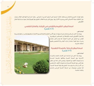 65
‫يتعرف‬ ‫الطالب‬ ‫إن‬�‫ف‬ ‫املهنة‬ ‫حل�سا�سية‬ ‫ونظرا‬ . ‫اجلماعي‬ ‫او‬ ‫الفردي‬ ‫امل�ستوى‬ ‫على‬ ‫املر�ضية‬ ‫الفئات‬ ‫خمتلف‬ ‫مع‬ ‫للتعامل‬ ‫ال�ضرورية‬ ‫املهارات‬ ‫بتعلم‬
‫املجال‬‫يف‬‫ميدانية‬‫بحوث‬‫إجناز‬�‫يف‬‫مهاراتهم‬‫لتطبيق‬‫للطالب‬‫فر�صة‬‫املقرر‬‫ويتيح‬.‫بها‬‫االلتزام‬‫و�ضرورة‬‫النف�سي‬‫أخ�صائي‬‫ل‬‫ا‬‫مهنة‬‫أخالقيات‬�‫على‬
.‫إكلينيكي‬‫ل‬‫ا‬
‫النفسي‬ ‫والعالج‬ ‫اإلرشاد‬ ‫في‬ ‫والقياس‬ ‫التقييم‬ :‫المقرر‬ ‫اسم‬
)‫نفس‬ 508(
‫املقرر‬‫أهداف‬�
‫وتف�سريها‬‫درجاتها‬‫وتقدير‬‫وتطبيقها‬‫االختبارات‬‫لت�صميم‬‫والفنية‬‫النظرية‬‫أ�س�س‬‫ل‬‫ا‬‫حول‬‫ومهارات‬‫وخربات‬‫معارف‬‫تقدمي‬‫إىل‬�‫املقرر‬‫هذا‬‫يهدف‬
‫ال�سيكومرتية‬ ‫اخل�صائ�ص‬ ‫إىل‬� ‫إ�ضافة‬‫ل‬‫با‬ ‫والبحث‬ ‫االكلينيكي‬ ‫املجال‬ ‫يف‬
‫معارف‬ ‫املقرر‬ ‫يقدم‬ ‫كما‬ .‫العملية‬ ‫اخلربة‬ ‫على‬ ‫الرتكيز‬ ‫مع‬ ‫للقيا�س‬
‫وتقييم‬ ‫الت�شخي�ص‬ ‫يف‬ ‫القيا�س‬ ‫ادوات‬ ‫ا�ستخدام‬ ‫كيفية‬ ‫حول‬ ‫وخربات‬
.‫النف�سية‬‫احلاالت‬
‫النفسية‬ ‫والصحة‬ ‫المقرر:الرعاية‬ ‫اسم‬
)‫نفس‬ 509(
‫املقرر‬‫أهداف‬�
‫واخلربات‬ ‫املعارف‬ ‫اكت�ساب‬ ‫على‬ ‫امل�ساعدة‬ ‫إىل‬� ‫املقرر‬ ‫هذا‬ ‫يهدف‬
‫اجل�سدية‬ ‫بال�صحة‬ ‫وعالقتها‬ ‫النف�سية‬ ‫ال�صحة‬ ‫حول‬ ‫أ�سا�سية‬‫ل‬‫ا‬
‫منظور‬ ‫عن‬ ‫ملحة‬ ‫املقرر‬ ‫ويت�ضمن‬ .‫ال�ضغوط‬ ‫مع‬ ‫التكيف‬ ‫وا�سرتاتيجيات‬
‫يت�ضمن‬‫كما‬.‫التكيف‬‫وا�سرتاتيجيات‬‫النف�سية‬‫ال�صحة‬‫حول‬‫النف�س‬‫علم‬
,‫النف�سية‬ ‫ال�صحة‬ ‫ترقية‬ ‫يف‬ ‫املجتمع‬ ‫ؤ�س�سات‬�‫وم‬ ‫واملدر�سة‬ ‫أ�سرة‬‫ل‬‫ا‬ ‫دور‬
‫وامل�سنني‬ ‫للمر�ضى‬ ‫النف�سية‬ ‫الرعاية‬ ‫عن‬ ‫مو�ضوعات‬ ‫يت�ضمن‬ ‫كما‬
.‫اخلا�صة‬‫والفئات‬
 