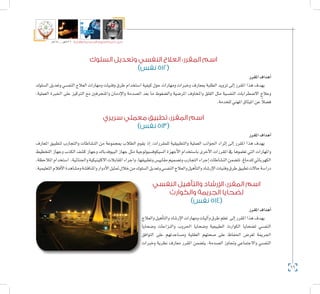 66
‫5102م‬ ‫ـــ‬ ‫6341هــ‬ ‫واإلدارية‬ ‫االجتماعية‬ ‫العلوم‬ ‫كلية‬ ‫دليل‬
‫السلوك‬ ‫وتعديل‬ ‫النفسي‬ ‫العالج‬ :‫المقرر‬ ‫اسم‬
)‫نفس‬ 512(
‫املقرر‬‫أهداف‬�
‫ال�سلوك‬ ‫وتعديل‬ ‫النف�سي‬ ‫العالج‬ ‫ومهارات‬ ‫وفنيات‬ ‫طرق‬ ‫ا�ستخدام‬ ‫كيفية‬ ‫حول‬ ‫ومهارات‬ ‫وخربات‬ ‫مبعارف‬ ‫الطلبة‬ ‫تزويد‬ ‫إىل‬� ‫املقرر‬ ‫هذا‬ ‫يهدف‬
،‫العملية‬ ‫اخلربة‬ ‫على‬ ‫الرتكيز‬ ‫مع‬ ‫واملنحرفني‬ ‫إدمان‬‫ل‬‫وا‬ ‫ال�صدمة‬ ‫بعد‬ ‫ما‬ ‫وال�ضغوط‬ ‫املر�ضية‬ ‫واملخاوف‬ ‫القلق‬ ‫مثل‬ ‫النف�سية‬ ‫اال�ضطرابات‬ ‫وعالج‬
.‫للخدمة‬‫املهني‬‫امليثاق‬‫عن‬ ً‫ال‬‫ف�ض‬
‫سريري‬ ‫معملي‬ ‫تطبيق‬ :‫المقرر‬ ‫اسم‬
)‫نفس‬ 513(
‫املقرر‬‫أهداف‬�
‫املعارف‬ ‫لتطبيق‬ ‫والتجارب‬ ‫الن�شاطات‬ ‫من‬ ‫مبجموعة‬ ‫الطالب‬ ‫يقوم‬ ‫إذ‬� ،‫للمقررات‬ ‫والتطبيقية‬ ‫العملية‬ ‫اجلوانب‬ ‫إثراء‬� ‫إىل‬� ‫املقرر‬ ‫هذا‬ ‫يهدف‬
‫التخطيط‬ ‫وجهاز‬ ‫الكذب‬ ‫ك�شف‬ ‫وجهاز‬ ‫البيوفدباك‬ ‫جهاز‬ ‫مثل‬ ‫ال�سيكوف�سيولوجية‬ ‫أجهزة‬‫ل‬‫ا‬ ‫با�ستخدام‬ ‫أخرى‬‫ل‬‫ا‬ ‫املقررات‬ ‫يف‬ ‫تعلموها‬ ‫التي‬ ‫واملهارات‬
،‫املالحظة‬‫ا�ستخدام‬ ،‫واجلنائية‬‫االكلينيكية‬‫املقابالت‬‫واجراء‬،‫وتطبيقها‬‫مقايي�س‬‫وت�صميم‬‫التجارب‬‫إجراء‬�‫الن�شاطات‬‫تت�ضمن‬.‫للدماغ‬‫الكهربائي‬
.‫التعليمية‬‫أفالم‬‫ل‬‫ا‬‫وم�شاهدة‬‫واملناق�شة‬‫أدوار‬‫ل‬‫ا‬‫متثيل‬‫خالل‬‫من‬‫ال�سلوك‬‫وتعديل‬‫النف�سي‬‫والعالج‬‫أهيل‬�‫والت‬‫إر�شاد‬‫ل‬‫ا‬‫وفنيات‬‫طرق‬‫تطبيق‬‫حاالت‬‫درا�سة‬
‫النفسي‬ ‫والتأهيل‬ ‫اإلرشاد‬ :‫المقرر‬ ‫اسم‬
‫والكوارث‬ ‫الجريمة‬ ‫لضحايا‬
)‫نفس‬ 514(
‫املقرر‬‫أهداف‬�
‫والعالج‬‫أهيل‬�‫والت‬‫إر�شاد‬‫ل‬‫ا‬‫ومهارات‬‫آليات‬�‫و‬‫طرق‬‫تعلم‬ ‫إىل‬�‫املقرر‬‫هذا‬‫يهدف‬
‫و�ضحايا‬ ‫والنزاعات‬ ‫احلروب‬ ‫و�ضحايا‬ ‫الطبيعية‬ ‫الكوارث‬ ‫ل�ضحايا‬ ‫النف�سي‬
‫التوافق‬ ‫على‬ ‫وم�ساعدتهم‬ ‫العقلية‬ ‫�صحتهم‬ ‫على‬ ‫احلفاظ‬ ‫لغر�ض‬ ‫اجلرمية‬
‫وخربات‬ ‫نظرية‬ ‫معارف‬ ‫املقرر‬ ‫يت�ضمن‬ .‫ال�صدمة‬ ‫وجتاوز‬ ‫واالجتماعي‬ ‫النف�سي‬
 