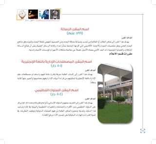 74
‫5102م‬ ‫ـــ‬ ‫6341هــ‬ ‫واإلدارية‬ ‫االجتماعية‬ ‫العلوم‬ ‫كلية‬ ‫دليل‬
‫الرسالة‬ :‫المقرر‬ ‫اسم‬
)‫علم‬ 599(
‫املقرر‬‫أهداف‬�
‫مناهج‬‫وفق‬‫وتنفيذه‬‫البحث‬‫خلطة‬‫املنهجي‬‫الت�صميم‬‫ومن‬‫البحث‬‫م�شكلة‬‫و�صياغة‬‫حتديد‬‫من‬‫الطالبة‬‫أو‬�‫الطالب‬‫متكني‬‫إىل‬�‫املقرر‬‫هذا‬‫يهدف‬
‫الر�سالة‬ ‫تعالج‬ ‫أن‬� ‫وعلى‬ ‫العلمية‬ ‫الر�سائل‬ ‫وكتابة‬ ‫إعداد‬� ‫أن‬�‫ب�ش‬ ‫اجلامعة‬ ‫أقرتها‬� ‫التي‬ ‫أكادميي‬‫ل‬‫ا‬ ‫واالعتماد‬ ‫اجلودة‬ ‫مقت�ضيات‬ ‫ووفق‬ ‫العلمي‬ ‫البحث‬
.‫واملدنية‬‫أمنية‬‫ل‬‫ا‬‫ؤ�س�سات‬�‫وامل‬‫أجهزة‬‫ل‬‫ا‬‫م�شكالت‬‫معاجلة‬‫عن‬ ً‫ال‬‫ف�ض‬,‫أ�شمل‬‫ل‬‫ا‬‫مبعناه‬ ‫أمني‬‫ل‬‫ا‬‫البعد‬‫ذات‬‫املجتمعية‬‫والق�ضايا‬‫امل�شكالت‬
‫االعالم‬‫ق�سم‬‫مقررات‬
‫اإلنجليزية‬ ‫باللغة‬ ‫اإلدارية‬ ‫المصطلحات‬ :‫المقرر‬ ‫اسم‬
)‫دار‬ 501(
‫املقرر‬‫أهداف‬�
‫علم‬ ‫م�صطلحات‬ ‫وا�ستخدام‬ ‫لفهم‬ ‫عامة‬ ‫وقدرة‬ ‫معرفة‬ ‫الطلبة‬ ‫إك�ساب‬� ‫إىل‬� ‫املقرر‬ ‫هذا‬ ‫يهدف‬
‫كتابة‬ ‫عنها‬ ‫والتعبري‬ ‫م�ضامينها‬ ‫وفهم‬ ‫إدارة‬‫ل‬‫ا‬ ‫أدبيات‬� ‫قراءة‬ ‫من‬ ‫لتمكينهم‬ ‫إجنليزية‬‫ل‬‫ا‬ ‫باللغة‬ ‫إدارة‬‫ل‬‫ا‬
.ً‫ا‬‫ونطق‬
‫التنظيمي‬ ‫السلوك‬ :‫المقرر‬ ‫اسم‬
)‫دار‬ 504(
‫املقرر‬‫أهداف‬�
‫يركز‬‫كما‬،‫وحمدداته‬‫ونظرياته‬‫أنواعه‬�‫و‬‫إن�ساين‬‫ل‬‫ا‬‫ال�سلوك‬‫مبفهوم‬‫التعريف‬‫إىل‬�‫املقرر‬‫هذا‬‫يهدف‬
‫وتر�شيد‬ ‫إثارة‬� ‫يف‬ ‫والبيئية‬ ‫التنظيمية‬ ‫واملتغريات‬ ‫واجلماعات‬ ‫أفراد‬‫ل‬‫ا‬ ‫ودور‬ ‫التنظيمي‬ ‫ال�سلوك‬ ‫على‬
‫يف‬ ‫النظريات‬ ‫وتوظيف‬ ‫ال�سلوكية‬ ‫العمليات‬ ‫فهم‬ ‫من‬ ‫الطلبة‬ ‫لتمكني‬ ‫وحتفيزه‬ ‫وتعديله‬ ‫ال�سلوك‬ ‫هذا‬
.‫الكفاءة‬‫ورفع‬‫أداء‬‫ل‬‫ا‬‫حت�سني‬‫على‬‫ال�سلوكية‬‫واملهارات‬‫القدرات‬‫تنمية‬
 