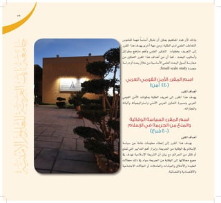 79
‫لقامو�س‬ ‫مهما‬ ً‫ا‬‫أ�سا�س‬� ‫ت�شكل‬ ‫أن‬� ‫ميكن‬ ‫املفاهيم‬ ‫هذه‬ ‫أن‬‫ل‬ ‫وذلك‬
‫املقرر‬ ‫هذا‬ ‫يهدف‬ ‫أخرى‬� ‫جهة‬ ‫ومن‬ ،‫الطلبة‬ ‫لدى‬ ‫العلمي‬ ‫التخاطب‬
‫وطرائق‬ ‫مناهج‬ ‫أهم‬�‫و‬ ‫العلمي‬ ‫التفكري‬ ‫بخطوات‬ ‫التعريف‬ ‫إىل‬�
‫من‬ ‫التمكني‬ ‫املقرر‬ ‫هذا‬ ‫أهداف‬� ‫من‬ ‫أن‬� ‫كما‬ ، ‫البحث‬ ‫أ�ساليب‬�‫و‬
‫درا�سة‬‫أو‬�‫بحث‬‫خالل‬‫من‬‫أ�سا�سية‬‫ل‬‫ا‬‫العلمي‬‫البحث‬‫أ�صول‬�‫ممار�سة‬
.Small scale study ‫حمددة‬
‫العربي‬ ‫القومي‬ ‫األمن‬ :‫المقرر‬ ‫اسم‬
)‫أمن‬ 440(
‫املقرر‬‫أهداف‬�
‫القومي‬ ‫أمن‬‫ل‬‫ا‬ ‫مبكونات‬ ‫الطلبة‬ ‫تعريف‬ ‫إىل‬� ‫املقرر‬ ‫هذا‬ ‫يهدف‬
‫آلياته‬�‫و‬ ‫وا�سرتاتيجياته‬ ‫أمني‬‫ل‬‫ا‬ ‫العربي‬ ‫التعاون‬ ‫وم�سرية‬ ‫العربي‬
.‫واجنازاته‬
‫الوقائية‬ ‫السياسة‬ :‫المقرر‬ ‫اسم‬
‫اإلسالم‬ ‫في‬ ‫الجريمة‬ ‫من‬ ‫والمنع‬
)‫شرع‬ 400(
‫املقرر‬‫أهداف‬�
‫�سيا�سة‬ ‫عن‬ ‫عامة‬ ‫معلومات‬ ‫إعطاء‬� ‫إىل‬� ‫املقرر‬ ‫هذا‬ ‫يهدف‬
‫متنع‬ ‫التي‬ ‫التدابري‬ ‫أهم‬� ‫إبراز‬�‫و‬ ،‫اجلرمية‬ ‫من‬ ‫الوقاية‬ ‫يف‬ ‫إ�سالم‬‫ل‬‫ا‬
‫يف‬ ‫تهدف‬ ‫إ�سالمية‬‫ل‬‫ا‬ ‫ال�شريعة‬ ‫أن‬� ‫بيان‬ ‫مع‬ ‫اجلرائم‬ ‫من‬ ‫تقلل‬ ‫أو‬�
‫جماالت‬ ‫ذلك‬ ‫يف‬ ‫�سواء‬ ‫اجلرمية‬ ‫من‬ ‫الوقاية‬ ‫إىل‬� ‫جماالتها‬ ‫جميع‬
‫االجتماعية‬ ‫املجاالت‬ ‫أو‬� ‫واملعامالت‬ ‫والعبادات‬ ‫أخالق‬‫ل‬‫وا‬ ‫العقيدة‬
.‫والق�ضائية‬‫واالقت�صادية‬
 