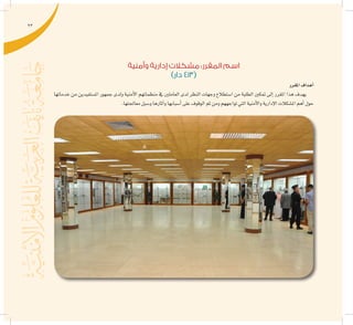 93
‫وأمنية‬ ‫إدارية‬ ‫مشكالت‬ :‫المقرر‬ ‫اسم‬
)‫دار‬ 413(
‫املقرر‬‫أهداف‬�
‫خدماتها‬ ‫من‬ ‫امل�ستفيدين‬ ‫جمهور‬ ‫ولدى‬ ‫أمنية‬‫ل‬‫ا‬ ‫منظماتهم‬ ‫يف‬ ‫العاملني‬ ‫لدى‬ ‫النظر‬ ‫وجهات‬ ‫ا�ستطالع‬ ‫من‬ ‫الطلبة‬ ‫متكني‬ ‫إىل‬� ‫املقرر‬ ‫هذا‬ ‫يهدف‬
.‫معاجلتها‬‫و�سبل‬‫آثارها‬�‫و‬‫أ�سبابها‬�‫على‬‫الوقوف‬‫ثم‬‫ومن‬‫تواجههم‬‫التي‬‫أمنية‬‫ل‬‫وا‬‫إدارية‬‫ل‬‫ا‬‫امل�شكالت‬‫أهم‬�‫حول‬
 