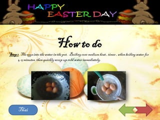 How to do
Step1 The eggsintothe water inthe pot. Boilingover mediumheat , timer , when boilingwater for
4-5minutes,then quicklyscoop up cold water immediately.
Thai
 