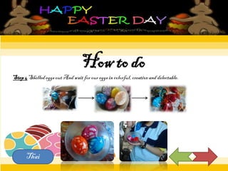 How to do
Step4Shelled eggsout Andwait for our eggsincolorful, creative and delectable.
Thai
 