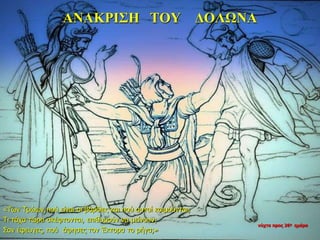 ΑΝΑΚΡΙΣΗ ΤΟΥ ΔΟΛΩΝΑ
«Των Τρώων πού είναι οι βάρδιες και πού αυτοί κοιμούνται;
Τι τάχα τώρα σκέφτονται, επιθυμούν να μείνουν;
Σαν έφευγες, πού άφησες τον Έκτορα το ρήγα;»
νύχτα προς 26η ημέρα
 