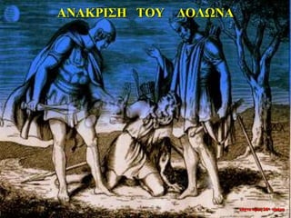 ΑΝΑΚΡΙΣΗ ΤΟΥ ΔΟΛΩΝΑ
νύχτα προς 26η ημέρα
 