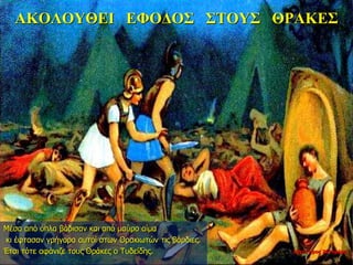 ΑΚΟΛΟΥΘΕΙ ΕΦΟΔΟΣ ΣΤΟΥΣ ΘΡΑΚΕΣ
Μέσα από όπλα βάδισαν και από μαύρο αίμα
κι έφτασαν γρήγορα αυτοί στων Θρακιωτών τις βάρδιες.
Έτσι τότε αφάνιζε τους Θράκες ο Τυδείδης. νύχτα προς 26η ημέρα
 