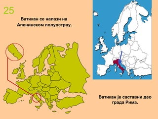 25
Ватикан се налази на
Апенинском полуострву.
Ватикан је саставни део
града Рима.
 