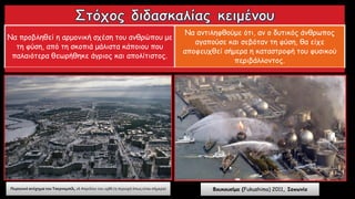 Να προβληθεί η αρμονική σχέση του ανθρώπου με
τη φύση, από τη σκοπιά μάλιστα κάποιου που
παλαιότερα θεωρήθηκε άγριος και απολίτιστος.
Να αντιληφθούμε ότι, αν ο δυτικός άνθρωπος
αγαπούσε και σεβόταν τη φύση, θα είχε
αποφευχθεί σήμερα η καταστροφή του φυσικού
περιβάλλοντος.
Φουκουσίμα (Fukushima) 2011, ΙαπωνίαΠυρηνικό ατύχημα του Τσερνομπίλ, 26 Απριλίου του 1986 (η περιοχή όπως είναι σήμερα)
 