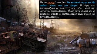 Με το ταμάχι* που έχει θα καταπιεί τη γη και θα
αφήσει πίσω του μια έρημο. Η όψη που
παρουσιάζουν οι πολιτείες σας, κάνει κακό στα
μάτια του ερυθρόδερμου. Όμως αυτό μπορεί και να
συμβαίνει επειδή ο ερυθρόδερμος είναι άγριος και
δεν καταλαβαίνει.
 
