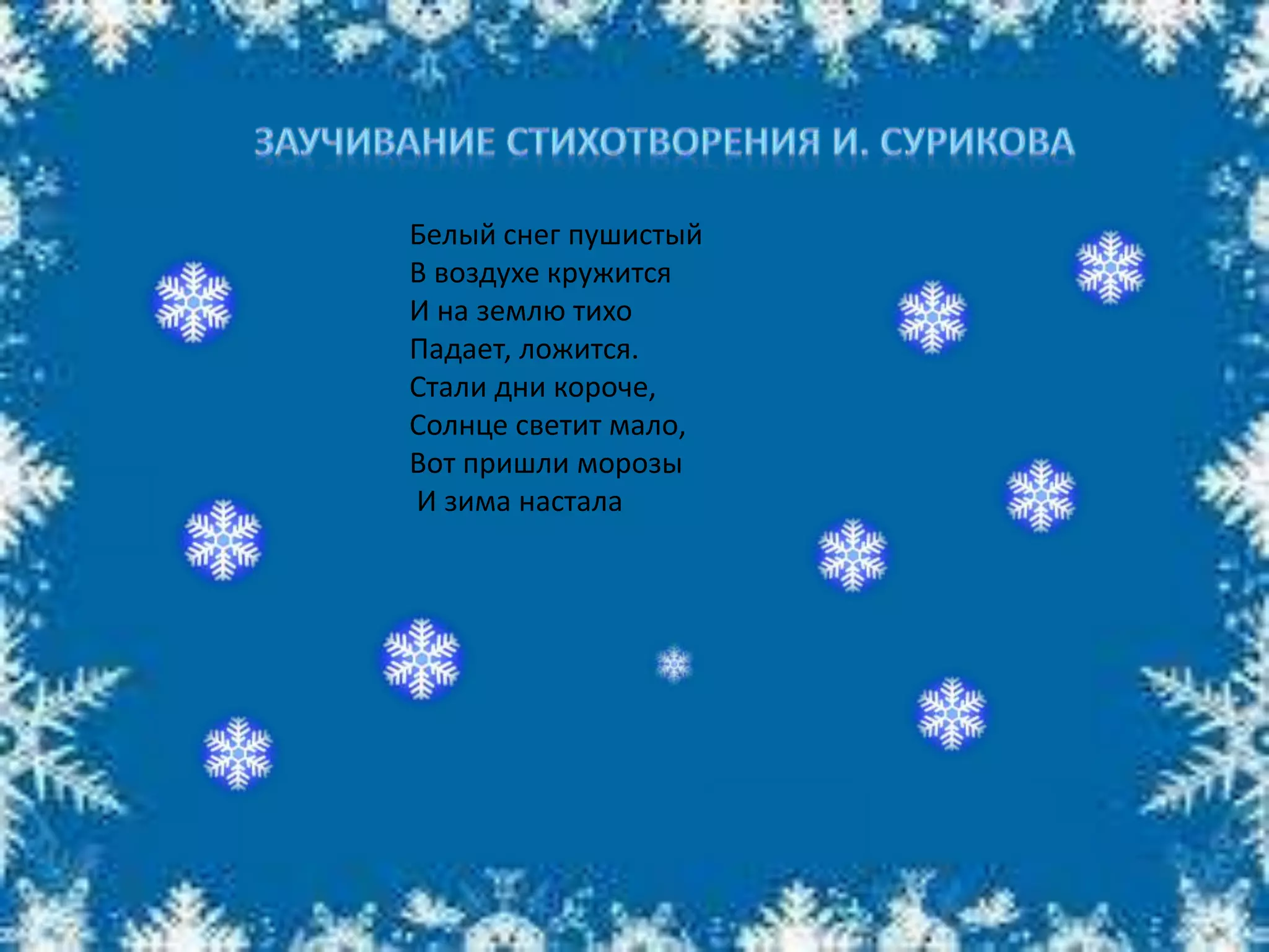 Белый снег пушистый
В воздухе кружится
И на землю тихо
Падает, ложится.
Стали дни короче,
Солнце светит мало,
Вот пришли морозы
И зима настала
 