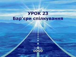 Company
LOGO
УРОК 23
Бар’єри спілкування
 