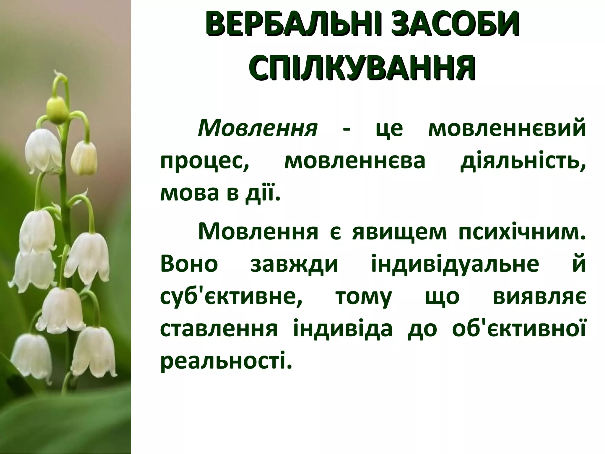 ВЕРБАЛЬНІ ЗАСОБИВЕРБАЛЬНІ ЗАСОБИ
СПІЛКУВАННЯСПІЛКУВАННЯ
Мовлення - це мовленнєвий
процес, мовленнєва діяльність,
мова в дії.
Мовлення є явищем психічним.
Воно завжди індивідуальне й
суб'єктивне, тому що виявляє
ставлення індивіда до об'єктивної
реальності.
 