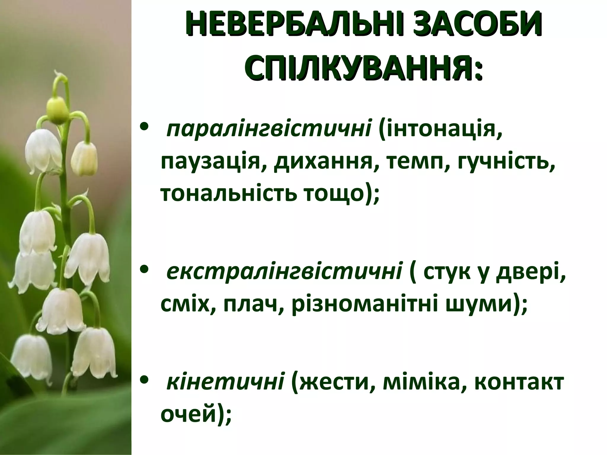 НЕВЕРБАЛЬНІ ЗАСОБИНЕВЕРБАЛЬНІ ЗАСОБИ
СПІЛКУВАННЯ:СПІЛКУВАННЯ:
• паралінгвістичні (інтонація,
паузація, дихання, темп, гучність,
тональність тощо);
• екстралінгвістичні ( стук у двері,
сміх, плач, різноманітні шуми);
• кінетичні (жести, міміка, контакт
очей);
 