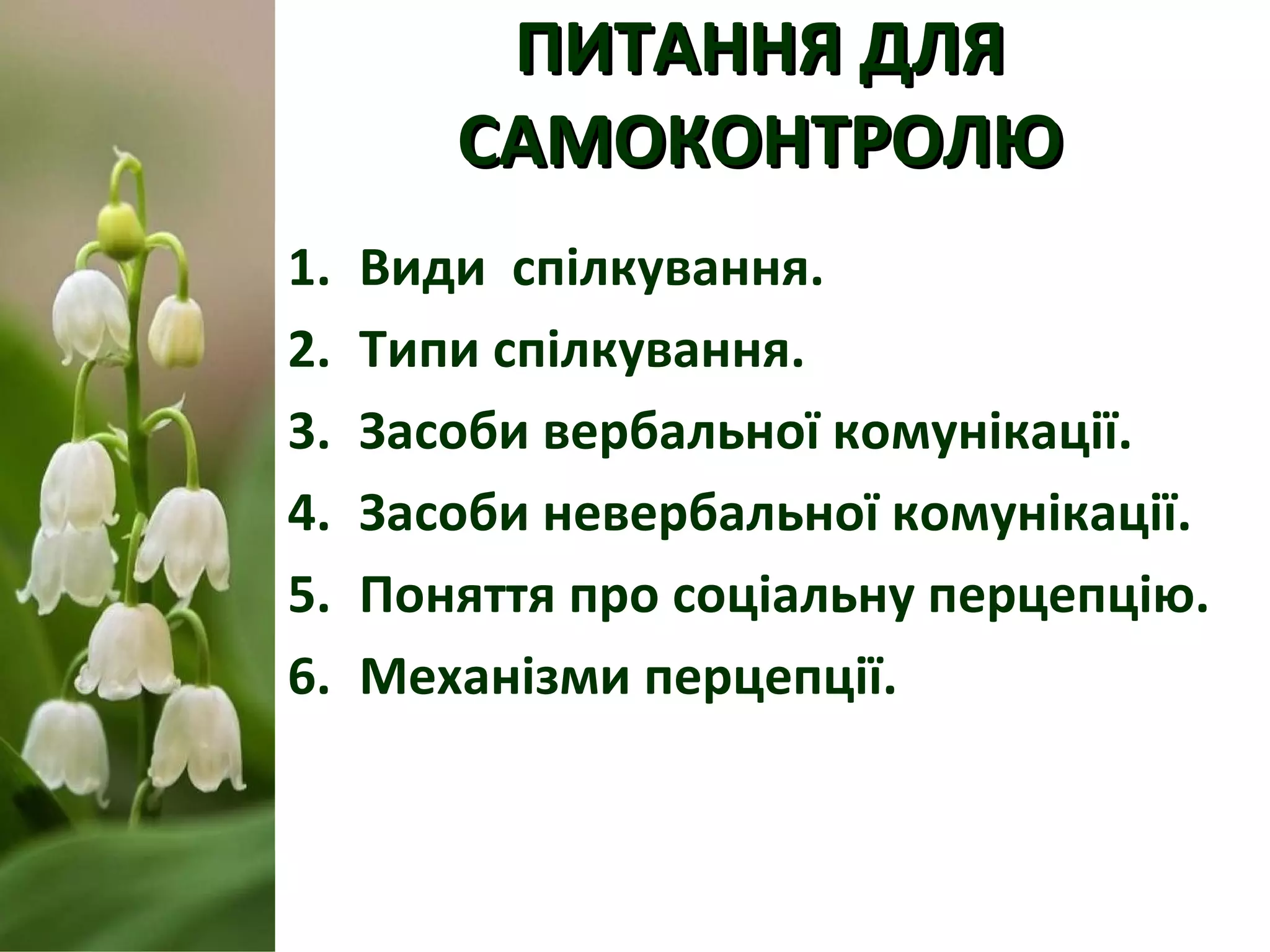 ПИТАННЯ ДЛЯПИТАННЯ ДЛЯ
САМОКОНТРОЛЮСАМОКОНТРОЛЮ
1. Види спілкування.
2. Типи спілкування.
3. Засоби вербальної комунікації.
4. Засоби невербальної комунікації.
5. Поняття про соціальну перцепцію.
6. Механізми перцепції.
 