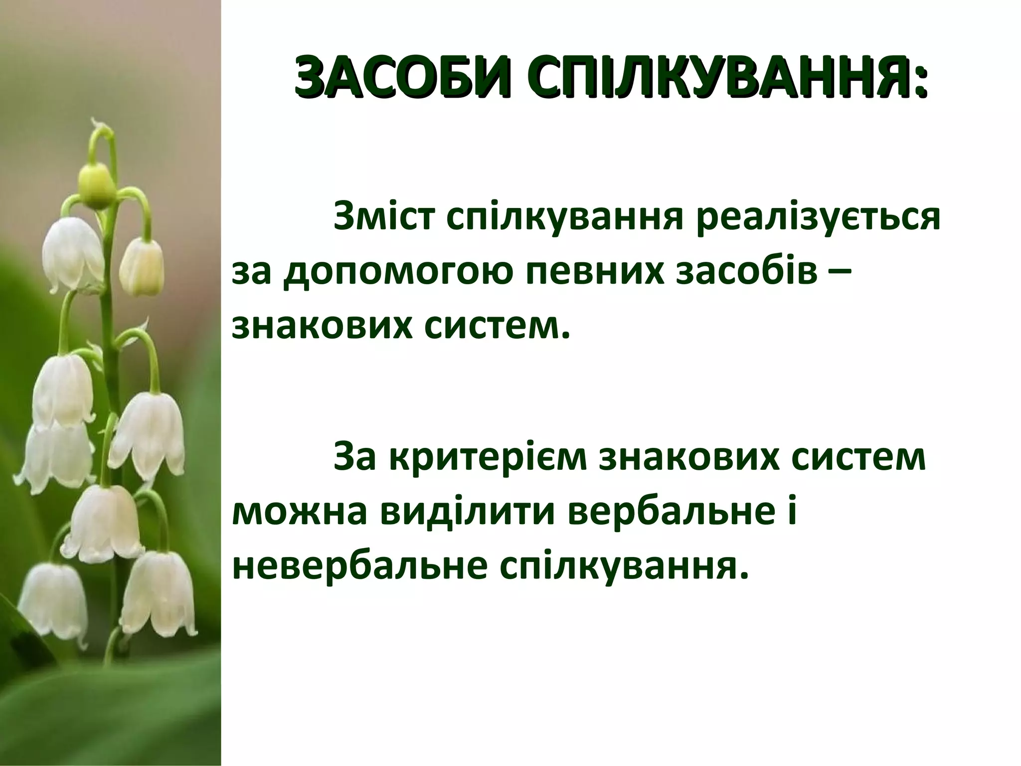 ЗАСОБИ СПІЛКУВАННЯ:ЗАСОБИ СПІЛКУВАННЯ:
Зміст спілкування реалізується
за допомогою певних засобів –
знакових систем.
За критерієм знакових систем
можна виділити вербальне і
невербальне спілкування.
 