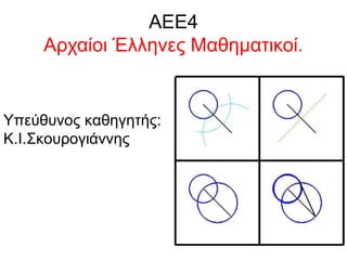 ΑΕΕ4
Αρχαίοι Έλληνες Μαθηματικοί.
Υπεύθυνος καθηγητής:
Κ.Ι.Σκουρογιάννης
 