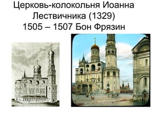 Церковь-колокольня Иоанна
Лествичника (1329)
1505 – 1507 Бон Фрязин
 