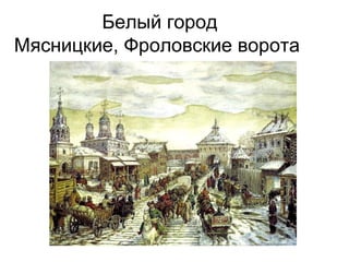 Белый город
Мясницкие, Фроловские ворота
 