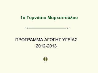 1ο Γυμνάσιο Μαρκοπούλου
ΠΡΟΓΡΑΜΜΑ ΑΓΩΓΗΣ ΥΓΕΙΑΣ
2012-2013
 