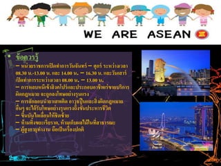 • ข้อควรรู้
– หน่วยราชการเปิดทาการวันจันทร์ – ศุกร์ ระหว่างเวลา
08.30 น.-13.00 น. และ 14.00 น. – 16.30 น. และวันเสาร์
เปิดทาการระหว่างเวลา 08.00 น. – 13.00 น.
– การหลบหนีเข้าสิงคโปร์และประกอบอาชีพเร่ขายบริการ
ผิดกฎหมาย จะถูกลงโทษอย่างรุนแรง
– การลักลอบนายาเสพติด อาวุธปืนและสิ่งผิดกฎหมาย
อื่นๆ จะได้รับโทษอย่างรุนแรงถึงขั้นประหารชีวิต
– ขึ้นบันไดเลื่อนให้ชิดซ้าย
– ห้ามทิ้งขยะเรี่ยราด, ห้ามเก็บผลไม้ในที่สาธารณะ
– ผู้สูงอายุทางาน ถือเป็นเรื่องปกติ
 