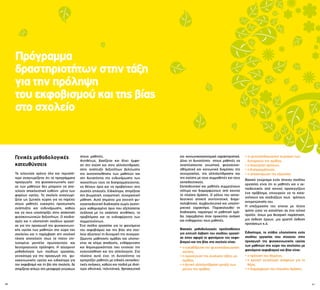 30 31
Γενικές μεθοδολογικές
κατευθύνσεις
Τα τελευταία χρόνια όλο και περισσό-
τερο αναγνωρίζεται ότι τα προγράμματα
προαγωγής της ψυχοκοινωνικής υγεί-
ας των μαθητών δεν μπορούν να απο-
τελούν αποκλειστική ευθύνη μόνο των
φορέων υγείας. Το σχολείο αναγνωρί-
ζεται ως ζωτικός χώρος για να παρέχει
στους μαθητές ευκαιρίες προσωπικής
ανάπτυξης και ενδυνάμωσης, καθώς
και να τους υποστηρίζει στην απόκτηση
ψυχοκοινωνικών δεξιοτήτων. Ο σχεδια-
σμός και η υλοποίηση σχεδίων εργασί-
ας για την προαγωγή της ψυχοκοινωνι-
κής υγείας των μαθητών στο χώρο του
σχολείου και η παρέμβαση στη σχολική
ηλικία αποτελούν ίσως τα πλέον επι-
τυχημένα μοντέλα πρωτογενούς και
δευτερογενούς πρόληψης. Η σύγχρονη
μεθοδολογία των σχεδίων εργασίας,
γενικότερα για την προαγωγή της ψυ-
χοκοινωνικής υγείας και ειδικότερα για
τον εκφοβισμό και τη βία στο σχολείο, δε
στηρίζεται απλώς στη μεταφορά γνώσεων
στους μαθητές.
Αντιθέτως, βασίζεται και δίνει έμφα-
ση στη σχέση και στην αλληλεπίδραση,
στην ανάπτυξη δεξιοτήτων βελτίωσης
της αυτοπεποίθησης των μαθητών και
στη δυνατότητα της ενδυνάμωσης των
ικανοτήτων τους να διαπραγματεύονται,
να θέτουν όρια και να προβαίνουν στις
σωστές επιλογές. Ειδικότερα, στηρίζεται
στη βιωματική, ενεργητική, συνεργατική
μάθηση. Αυτό σημαίνει μια ανοιχτή ψυ-
χοεκπαιδευτική διαδικασία χωρίς αυστη-
ρώς καθορισμένα όρια που εξελίσσεται
ανάλογα με τις εκάστοτε συνθήκες, τα
προβλήματα και τα ενδιαφέροντα των
συμμετεχόντων.
Ένα σχέδιο εργασίας για το φαινόμενο
του εκφοβισμού και της βίας στο σχο-
λείο αξιοποιεί τη δυναμική της συνεργα-
ζόμενης μαθητικής ομάδας και υλοποι-
είται σε κλίμα αποδοχής, ενθάρρυνσης
και δημιουργικότητας που ενισχύει την
ενσυναίσθηση και την αλληλεγγύη. Στο
πλαίσιο αυτό έχει τη δυνατότητα να
εμπεριέξει μαθητές με ειδικές εκπαιδευ-
τικές ανάγκες, καθώς και παιδιά με ιδιαί-
τερα εθνοτικά, πολιτιστικά, θρησκευτικά
Πρόγραμμα
δραστηριοτήτων στην τάξη
για την πρόληψη
του εκφοβισμού και της βίας
στο σχολείο
και κοινωνικοοικονομικά χαρακτηριστικά.
Δίνει τη δυνατότητα στους μαθητές να
αναπτύσσονται γνωστικά, ψυχοσυναι-
σθηματικά και κοινωνικά διαμέσου της
συνεργασίας, της αλληλεπίδρασης και
της σχέσης με τους συμμαθητές και τους
εκπαιδευτικούς.
Εκπαιδευτικοί και μαθητές συμμετέχουν
ισότιμα και διαμορφώνουν από κοινού
το πλαίσιο δράσης. Ο ρόλος του εκπαι-
δευτικού αποκτά συντονιστικό, διαμε-
σολαβητικό, συμβουλευτικό και υποστη-
ρικτικό χαρακτήρα. Παρακολουθεί τη
διαδικασία, παρατηρεί τη μαθητική ομά-
δα, παρεμβαίνει όταν προκύπτει ανάγκη
και ενθαρρύνει τους μαθητές.
Βασικές μεθοδολογικές προϋποθέσεις
για επιτυχή έκβαση του σχεδίου εργασί-
ας όσον αφορά το φαινόμενο του εκφο-
βισμού και της βίας στο σχολείο είναι:
• η εγκαθίδρυση της ψυχοπαιδαγωγικής
σχέσης,
• η προσέγγιση της σχολικής τάξης ως
ομάδας,
• η θετική αλληλεπίδραση μεταξύ των
μελών της ομάδας,
• οι ψυχοπαιδαγωγικοί χειρισμοί των
δυναμικών της ομάδας, 	
• η διαχείριση κρίσεων,
• η διαπραγμάτευση,
• η αποκέντρωση της εξουσίας.
Βασικό γνώρισμα ενός τέτοιου σχεδίου
εργασίας είναι ότι οι μαθητές και ο εκ-
παιδευτικός από κοινού προσεγγίζουν
ένα πρόβλημα, επιχειρούν να το κατα-
νοήσουν και σχεδιάζουν τους τρόπους
αντιμετώπισής του.
Η επεξεργασία του γίνεται με τέτοιο
τρόπο ώστε να καταλήγει σε ένα τελικό
προϊόν, όπως μια θεατρική παράσταση,
μια έκθεση έργων, μια γραπτή έκθεση
προτάσεων κ.ά.
Ειδικότερα, τα στάδια υλοποίησης ενός
σχεδίου εργασίας που στοχεύει στην
προαγωγή της ψυχοκοινωνικής υγείας
των μαθητών στο χώρο του σχολείου με
φαινόμενα εκφοβισμού και βίας είναι:
• η πρόταση του θέματος,
• η κριτική ανταλλαγή απόψεων για το
θέμα,
• η διαμόρφωση του πλαισίου δράσης,
 