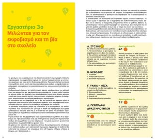 52
Στη συζήτηση που θα ακολουθήσει, οι μαθητές θα έχουν την ευκαιρία να μιλήσουν
για τις καταστάσεις και τα πρόσωπα της ιστορίας, να εκφράσουν τα συναισθήματά
τους, να προσδιορίσουν το φαινόμενο του εκφοβισμού και να αναγνωρίσουν τις
αρνητικές επιπτώσεις του.
Ο εκπαιδευτικός ως συντονιστής της συζήτησης οφείλει να είναι διαθέσιμος, να
ακούει χωρίς να αξιολογεί και να αμφισβητεί την αυθεντικότητα του λόγου, κα-
θώς και να κατανοεί τα πραγματικά μηνύματα που δίνουν οι μαθητές. Εξάλλου δε
μας ενδιαφέρει η αντικειμενική περιγραφή των γεγονότων, αλλά η σημασία που τα
μέλη της ομάδας προσδίδουν σε αυτά και το νόημα που έχουν για τους ίδιους.
Οι παραπάνω μεθοδολογικές κατευθύνσεις έχουν ως σκοπό να υποβοηθήσουν τη
διαδικασία και να διευκολύνουν τον εκπαιδευτικό ώστε να εξυπηρετήσει καλύτερα
τους στόχους του Εργαστηρίου. Η εκπαίδευση, ο ενθουσιασμός, η αυθεντικότητα,
το κέφι και η δημιουργικότητα του εκπαιδευτικού αποτελούν, σε κάθε περίπτωση,
τους καθοριστικούς παράγοντες για την επιτυχή έκβαση του Εργαστηρίου.
Εργαστήριο 3ο
Μιλώντας για τον
εκφοβισμό και τη βία
στο σχολείο
Το φαινόμενο του εκφοβισμού και της βίας στο σχολείο είναι μια μορφή επιθετικής
συμπεριφοράς που εμφανίζεται κυρίως στη σχολική πραγματικότητα, με επιπτώ-
σεις ευρύτερες και πέρα από τη διαδικασία μάθησης. Προκαλεί ιδιαίτερη ανησυχία
στους μαθητές, στους γονείς και στους εκπαιδευτικούς, καθώς οι εκφοβιστικές συ-
μπεριφορές υπονομεύουν τον ψυχοπαιδαγωγικό και κοινωνικοποιητικό ρόλο του
σχολείου.
Επιδημιολογικές έρευνες σε πολλές χώρες αφενός καταδεικνύουν την αυξητική
τάση του φαινομένου και αφετέρου έχουν καταγράψει ότι τα μισά παιδιά περίπου
σε κάποιο στάδιο της σχολικής τους σταδιοδρομίας έχουν πέσει θύματα κάποιου
«νταή» και έχουν υποστεί απειλές, παρενοχλήσεις, πειράγματα, καψόνια, ξυλοδαρ-
μούς, απομόνωση και γενικότερα εκφοβιστικές συμπεριφορές.
Οι επιπτώσεις από τον εκφοβισμό και τη βία στο σχολείο δεν αφορούν μόνο τα
θύματα και τους θύτες ούτε μόνο ορισμένους μαθητές, αλλά διαμορφώνουν το ψυ-
χολογικό κλίμα της τάξης και τη γενικότερη ατμόσφαιρα του σχολείου.
Τα επεισόδια εκφοβισμού μπορεί να ενισχυθούν ή να συντηρηθούν, να αποδυ-
ναμωθούν ή να περιοριστούν όχι μόνο με τη στάση και συμπεριφορά των άμεσα
εμπλεκομένων σε αυτά, αλλά και με τη στάση και τον τρόπο που αντιδρά η ευρύ-
τερη ομάδα των συμμαθητών (παρατηρητών) στις διαδικασίες θυματοποίησης των
μελών της.
Κύριος στόχος του 3ου Εργαστηρίου είναι να κατανοήσουν οι μαθητές ότι ο εκφο-
βισμός και η βία στο σχολείο είναι μια συστηματική και απρόκλητη θυματοποίηση
παιδιών από συμμαθητές τους που υπερτερούν –όχι μόνο σωματικά– με σκοπό να
προκαλέσουν σωματική βλάβη και ψυχικό πόνο.
Ως μέσο για την επίτευξη του παραπάνω στόχου θα χρησιμοποιούνται ο διάλογος
και η συζήτηση, καθώς και η καλλιτεχνική δημιουργία. Αφορμή για τη συζήτηση θα
δοθεί από την ανάγνωση της ιστορίας με τίτλο «Ο Γιώργος, η Μαρία, ο Νάκος, ο
Σπύρος, και τ’ άλλα παιδιά…».
Α. ΣΤΟΧΟΙ
Να δοθεί η δυνατότητα στους μαθητές:
1. Να κατανοήσουν το φαινόμενο του
εκφοβισμού και της βίας στο σχολείο.
2. Να μιλήσουν με αφορμή ένα κείμενο
για τις καταστάσεις και τα πρόσωπα της
ιστορίας και να εκφράσουν τα συναι-
σθήματά τους.
3. Να κατονομάσουν τις αρνητικές επι-
πτώσεις του φαινομένου.
Β. ΜΕΘΟΔΟΣ
1. Συζήτηση.
2. Ανάγνωση κειμένου.
3. Εικαστική δημιουργία.
Γ. ΥΛΙΚΑ – ΜΕΣΑ
1. Φωτοτυπία που θα περιλαμβάνει την
ιστορία που θα διαβάσουν.
2. Βιντεοπροβολέας.
3. Μπογιές – μαρκαδόροι.
4. Χαρτιά Α4.
5. Χαρτοσακούλες του μπακάλη.
Δ. ΠΕΡΙΓΡΑΦΗ
ΔΡΑΣΤΗΡΙΟΤΗΤΩΝ
Δραστηριότητα 1η – Εισαγωγή
5΄
Ο εκπαιδευτικός κάνει την εισαγωγή
του Εργαστηρίου και ακολουθεί η δι-
ασύνδεση με το προηγούμενο Εργα-
στήριο.
Δραστηριότητα 2η
40΄
Αρχικά μοιράζεται σε κάθε μαθητή ένα
αντίτυπο της ιστορίας «Ο Γιώργος, η
Μαρία, ο Νάκος, ο Σπύρος, και τ’ άλλα
παιδιά…». Στη συνέχεια προβάλλεται
το ίδιο κείμενο στον προβολέα και ο εκ-
παιδευτικός το διαβάζει δυνατά.
Ακολουθεί συζήτηση με αφορμή το κεί-
μενο. Με τη συζήτηση οι μαθητές θα δι-
ευκολυνθούν να κατανοήσουν τι είναι
ο εκφοβισμός και η βία στο σχολείο,
τι σημαίνει θυματοποίηση, γιατί αποτε-
λεί πρόβλημα. Ο εκπαιδευτικός με τις
ανάλογες ερωτήσεις θα εκμαιεύσει τα
δύο βασικά χαρακτηριστικά του φαινο-
μένου, δηλαδή τη διαφορά δύναμης και
την ύπαρξη πρόθεσης. Με τη νοηματική
επεξεργασία του κειμένου οι μαθητές
θα αντιληφθούν και θα κατονομάσουν
τις επιπτώσεις του εκφοβισμού και της
βίας στο σχολείο.
Δραστηριότητα 3η
35΄
Οι μαθητές χωρίζονται σε δύο ομάδες
για να προετοιμάσουν τη δραματοποίη-
ση της ιστορίας που θα πραγματοποιη-
θεί στο επόμενο Εργαστήριο.
Η πρώτη ομάδα θα βάλει τους διαλό-
γους ώστε το κείμενο να γίνει σενάριο
και η δεύτερη ομάδα θα κατασκευάσει
με τις χαρτοσακούλες μάσκες των προ-
σώπων της ιστορίας. Εφόσον μείνει
χρόνος, μπορούν να εικονογραφήσουν,
με εικόνες που συνειρμικά σχετίζονται
με την ιστορία που διάβασαν.
53
 