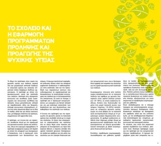 12 13
Το θέμα της πρόληψης στον τομέα της
ψυχικής υγείας των παιδιών αποκτά
όλο και μεγαλύτερη απήχηση διεθνώς
τα τελευταία χρόνια και αποτελεί ση-
μαντικό στόχο διαφόρων διεθνών ορ-
γανισμών. Η πρόληψη με στόχο την
ψυχοκοινωνική υγεία και ανάπτυξη
των παιδιών, ιδιαίτερα στις σύγχρονες
κοινωνίες και συνθήκες ζωής (οικο-
νομικές και κοινωνικές συνθήκες και
αλλαγές, όπως μετανάστευση, αλλαγή
σε παραδοσιακές αξίες και θεσμούς,
έλλειψη κοινωνικών στηριγμάτων), εί-
ναι ένα πολύ σημαντικό θέμα για τα ίδια
τα παιδιά, αλλά και για όλους εκείνους
που, με διάφορες ιδιότητες και τρόπους,
συμμετέχουν στη φροντίδα τους.
Η πρόληψη, ως έννοια και ως πρακτι-
κή, συνδέεται στενά με την προαγωγή
της ψυχοκοινωνικής υγείας και ανάπτυ-
ξης, ιδίως στις πρώιμες παρεμβάσεις. Η
πρόληψη αναφέρεται κυρίως στη δράση
με στόχο την αποφυγή των διαταραχών
ή δυσκολιών, ενώ η προαγωγή, στην
ισχυροποίηση των δυνατοτήτων του
την αντιμετώπισή τους, ενώ ο δεύτερος
δίνει έμφαση στη σημασία του σχολείου
για την ομαλή ψυχοκοινωνική ανάπτυξη
των παιδιών.
Συγκεκριμένα, στοιχεία από πολλές
χώρες καταδεικνύουν ότι το ποσοστό
παιδιών και εφήβων με ψυχικές δια-
ταραχές είναι υψηλό (πολλοί μιλούν
για 14-18%), το οποίο αυξάνεται δι-
εθνώς. Επίσης έχει διαπιστωθεί ότι
μόνο ένα μικρό ποσοστό αυτών των
ατόμων (περίπου 15-20%) καταλή-
γουν σε υπηρεσίες ψυχικής υγείας,
χωρίς να είναι βέβαιο ότι το ποσοστό
αυτό αντιπροσωπεύει άτομα με τη με-
γαλύτερη ανάγκη θεραπευτικής αντι-
μετώπισης. Οι αριθμοί αυξάνονται αι-
σθητά όταν πάρουμε υπόψη άτομα με
ψυχοκοινωνικά προβλήματα που δεν
κατατάσσονται σε κάποια ψυχοπαθο-
λογική κατηγορία με βάση συγκεκρι-
μένα διαγνωστικά κριτήρια.
Επιπλέον, προβλήματα συμπεριφοράς,
συναισθήματος και μάθησης εμποδί-
ατόμου. Η πρώιμη προληπτική παρέμβα-
ση επιδιώκει εξίσου τόσο την αποφυγή
εμφάνισης δυσκολιών ή καθυστερήσε-
ων στην ανάπτυξη, όσο και την προώ-
θηση των παραγόντων εκείνων που
ενδυναμώνουν τα χαρακτηριστικά και
διευκολύνουν τα αναπτυξιακά επιτεύγ-
ματα του παιδιού και τη λειτουργικότητα
της οικογένειας. Σε αυτό το πνεύμα, η
πρόληψη και η προαγωγή αντιμετωπί-
ζονται ως ευκαιρίες για θετική αλλαγή
και για μια καλύτερη κατανόηση των
δυσκολιών και των δυνατοτήτων που
καθορίζουν την ανάπτυξη των παιδιών.
Η έννοια της πρόληψης και της προα-
γωγής της ψυχικής υγείας τα τελευταία
χρόνια έχει συνδεθεί στενά με το χώρο
του σχολείου. Οι λόγοι που υπαγορεύ-
ουν τη σημαντικότητα του σχολείου
στο εν λόγω θέμα είναι ποικίλοι και
μπορούν να συνοψιστούν ως προς δύο
κύριους άξονες: ο πρώτος εστιάζει στα
υψηλά ποσοστά ψυχικών διαταραχών
σε παιδιά και εφήβους και στο ρόλο του
σχολείου για την έγκαιρη διάγνωση και
ζουν τα παιδιά να προσαρμοστούν
στην πραγματικότητα και στις απαι-
τήσεις του σχολείου, δημιουργώντας
πρόσθετες δυσκολίες τόσο στο ίδιο το
παιδί, όσο και στη λειτουργία της τά-
ξης. Πολλές μελέτες έχουν καταδείξει
ότι οι εκπαιδευτικοί δηλώνουν υψηλά
ποσοστά δυσκολιών σε παιδιά σχολι-
κής ηλικίας, αξιολογώντας ως πολύ
σημαντικά τα προβλήματα συμπεριφο-
ράς και μάθησης.
Είναι αποδεδειγμένο ότι η έλλειψη
έγκαιρης και αποτελεσματικής αντιμε-
τώπισης πρώιμων διαταραχών ή/και
δυσκολιών καταλήγει σε διαταραχές
της εφηβικής αλλά και της ενήλικης
ζωής, με πιο αποθαρρυντικά θεραπευ-
τικά αποτελέσματα και, επομένως, με
αυξημένο προσωπικό, οικογενειακό,
κοινωνικό και οικονομικό κόστος.
Το σχολείο, που είναι ένα σημαντικό
φυσικό περιβάλλον των παιδιών, απο-
τελεί έναν ιδιαίτερα πρόσφορο χώρο
για την πρόληψη και την αντιμετώπιση
τέτοιων προβλημάτων. Η πρώιμη πα-
ρέμβαση μέσα από υπηρεσίες και ει-
ΤΟ ΣΧΟΛΕΙΟ ΚΑΙ
Η ΕΦΑΡΜΟΓΗ
ΠΡΟΓΡΑΜΜΑΤΩΝ
ΠΡΟΛΗΨΗΣ ΚΑΙ
ΠΡΟΑΓΩΓΗΣ ΤΗΣ
ΨΥΧΙΚΗΣ ΥΓΕΙΑΣ
 