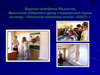 Науково-методична діяльність
Фрагменти відкритого уроку з перукарської справи
на тему: «Технологія виконання зачіски «БАНТ» »
22
 