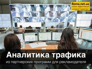 Аналитика трафика
из партнерских программ для рекламодателя
1
Roma.net.ua
только эффективный
интернет-маркетинг
 