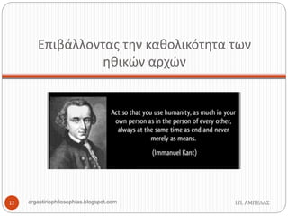 Επιβάλλοντας την καθολικότητα των
ηθικών αρχών
Ι.Π. ΑΜΠΕΛΑΣ12 ergastiriophilosophias.blogspot.com
 