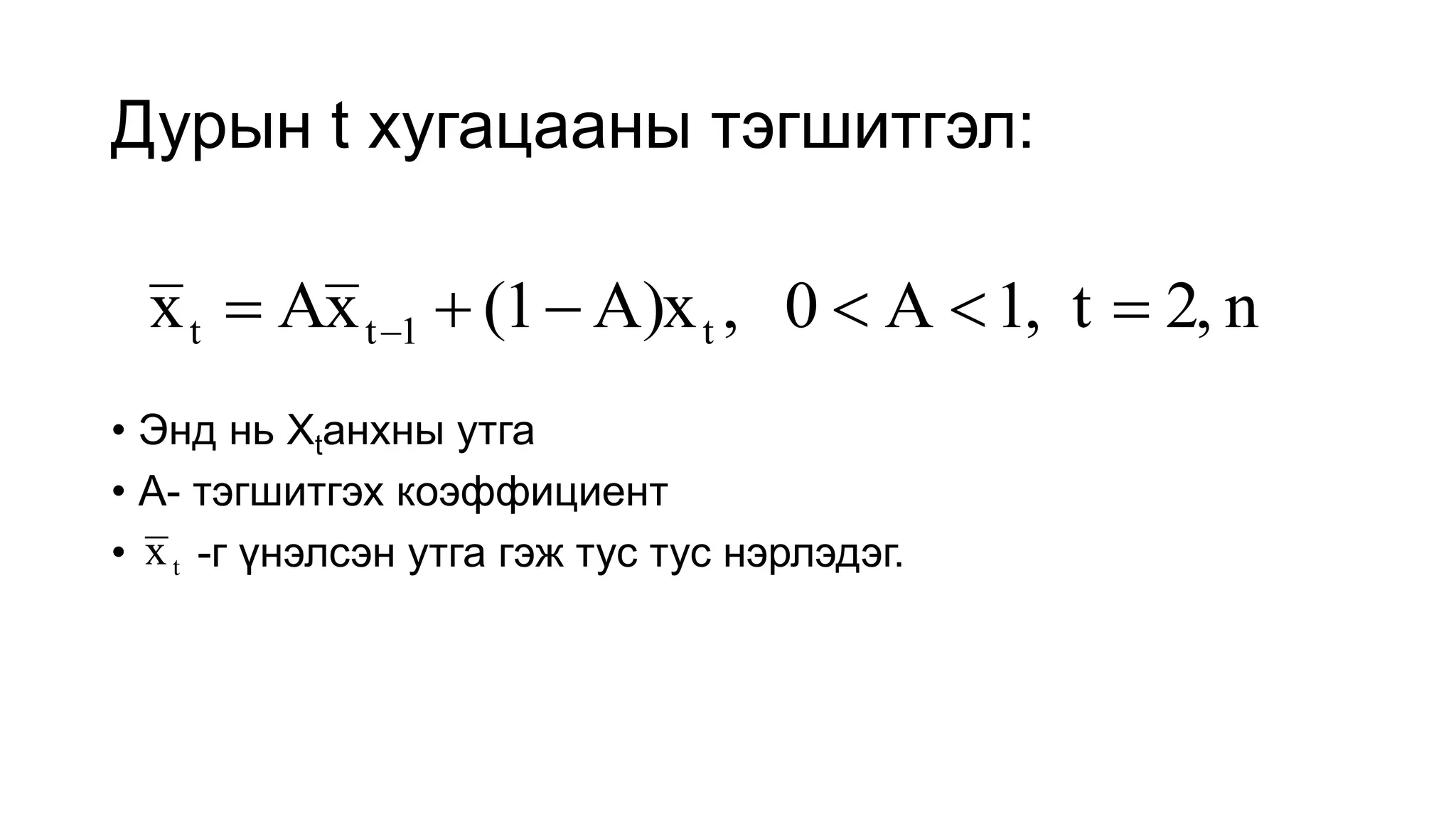 Дурын t хугацааны тэгшитгэл:
n
2,
t
1,
A
0
,
A)x
(1
x
A
x t
1
t
t 




 
• Энд нь Xtанхны утга
• А- тэгшитгэх коэффициент
• -г үнэлсэн утга гэж тус тус нэрлэдэг.
t
x
 