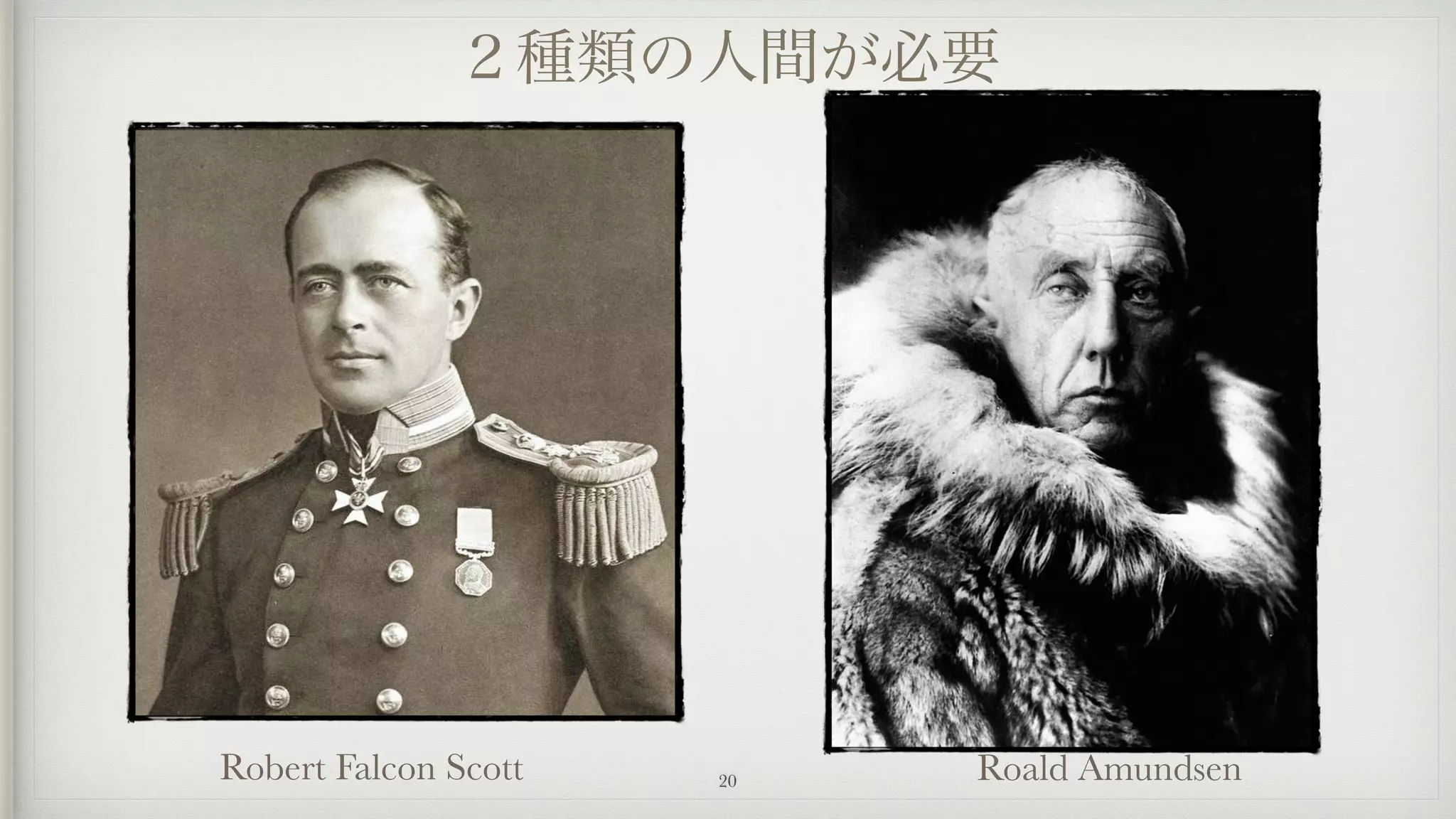20
２種類の人間が必要
Robert Falcon Scott Roald Amundsen
 