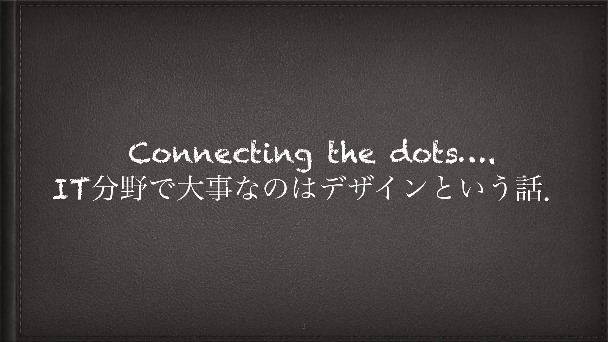Connecting the dots….
IT分野で大事なのはデザインという話．
3
 