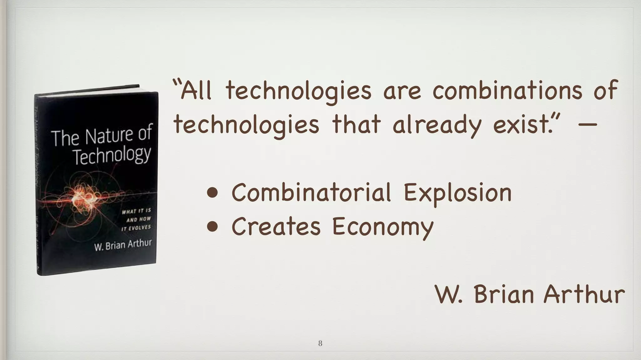 “All technologies are combinations of
technologies that already exist.” —

• Combinatorial Explosion 

• Creates Economy

W. Brian Arthur
8
 