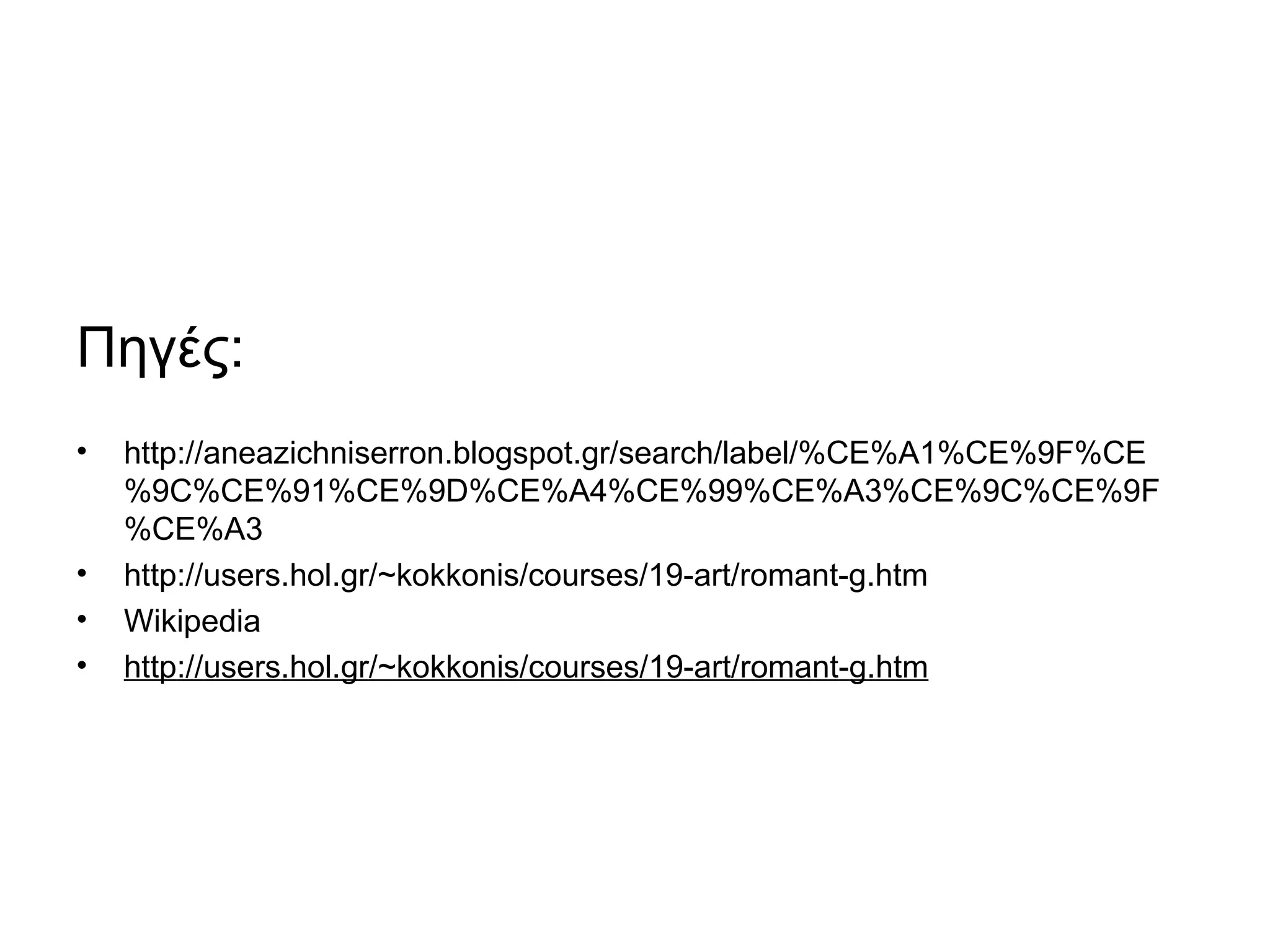 Πηγές:
• http://aneazichniserron.blogspot.gr/search/label/%CE%A1%CE%9F%CE
%9C%CE%91%CE%9D%CE%A4%CE%99%CE%A3%CE%9C%CE%9F
%CE%A3
• http://users.hol.gr/~kokkonis/courses/19-art/romant-g.htm
• Wikipedia
• http://users.hol.gr/~kokkonis/courses/19-art/romant-g.htm
 