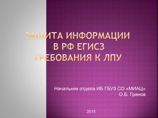 Начальник отдела ИБ ГБУЗ СО «МИАЦ»
О.Б. Гранов
2015
 