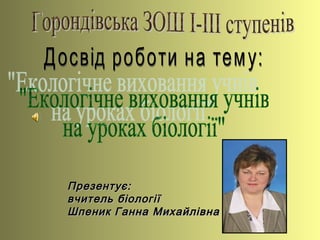 Презентує:Презентує:
вчитель біологіївчитель біології
Шпеник Ганна МихайлівнаШпеник Ганна Михайлівна
 