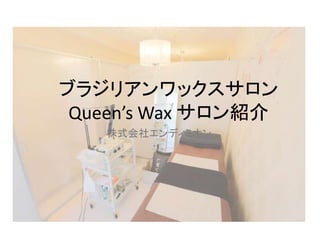 株式会社エンディミオン
ブラジリアンワックスサロン
Queen’s Wax サロン紹介
 