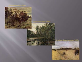 Осенний вечер (1886)
Заросший пруд (1888)
Октябрь. Домотканово (1895)
 