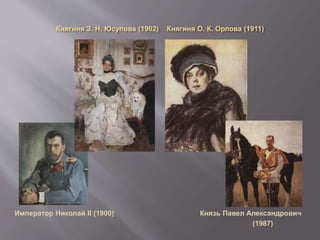 Княгиня З. Н. Юсупова (1902) Княгиня О. К. Орлова (1911)
Император Николай II (1900) Князь Павел Александрович
(1987)
 