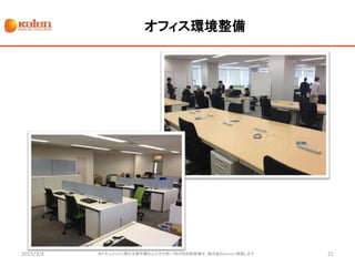 オフィス環境整備
2015/3/4 本ドキュメントに関わる著作権およびその他一切の知的財産権は、株式会社Kaienに帰属します 21
 