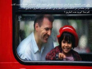 Criação Ria Slides
‫ـلست‬‫ج‬ ‫ـة‬‫ل‬‫ـف‬‫ط‬‫من‬‫ـه‬‫ـ‬‫م‬‫ـا‬‫م‬‫أ‬ ‫الذي‬ ‫ـد‬‫ع‬‫ـق‬‫مل‬‫ا‬ ‫ـي‬‫ف‬ ‫ـل‬‫ف‬‫ـ‬‫ط‬ ‫ـات‬‫م‬‫ـا‬‫س‬‫ابت‬ ‫ـل‬‫ـ‬‫ج‬‫الر‬ ‫ـع‬‫م‬‫س‬ ‫ـة‬‫ظ‬‫ـ‬‫ح‬‫الل‬ ‫ـس‬‫ف‬‫ن‬ ‫ـي‬‫ف‬‫و‬‫ـانت‬‫ك‬
‫ل‬‫تقو‬‫النافذة‬‫من‬ ‫بحماس‬ ‫تؤشر‬:‫الطريق‬ ‫ـميل‬‫ج‬ ‫هو‬ ‫ـم‬‫ك‬ ، ‫أبي‬ ‫ـا‬‫ي‬ ‫أنظر‬!!‫ـهي‬‫ـ‬‫ل‬‫إ‬ ‫ـا‬‫ي‬!!
‫ـق‬‫ـ‬‫ـ‬‫ي‬‫ـر‬‫ط‬‫ال‬ ‫ـذه‬‫ه‬ ‫ود‬‫ر‬‫الو‬ ‫ـأل‬‫م‬‫ـ‬‫ت‬‫ـم‬‫ـ‬‫ك‬!!
 