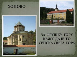 ЗА ФРУШКУ ГОРУ
КАЖУ ДА ЈЕ ТО
СРПСКА СВЕТА ГОРА
ХОПОВО
 
