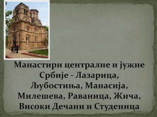 Манастири централне и јужне
Србије - Лазарица,
Љубостиња, Манасија,
Милешева, Раваница, Жича,
Високи Дечани и Студеница
 