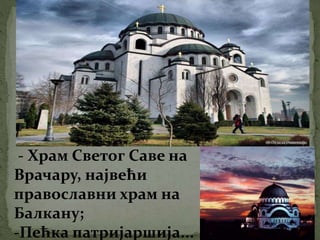 - Храм Светог Саве на
Врачару, највећи
православни храм на
Балкану;
-Пећка патријаршија...
 