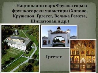 - Национални парк Фрушка гора и
фрушкогорски манастири (Хопово,
Крушедол, Гргетег, Велика Ремета,
Шишатовац и др.)
Гргетег
 