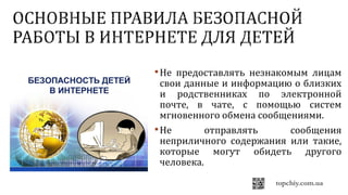 Не предоставлять незнакомым лицам
свои данные и информацию о близких
и родственниках по электронной
почте, в чате, с помощью систем
мгновенного обмена сообщениями.
Не отправлять сообщения
неприличного содержания или такие,
которые могут обидеть другого
человека.
 