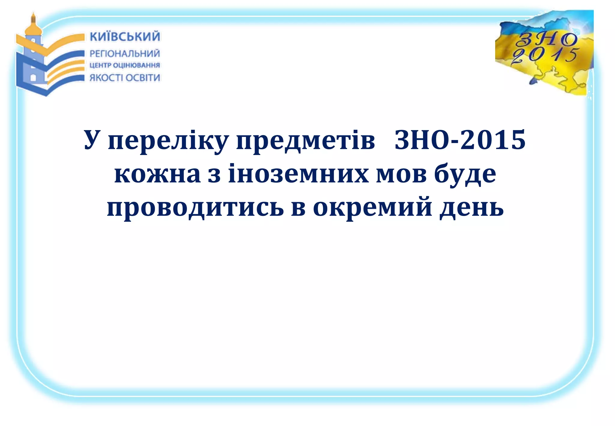 У переліку предметів ЗНО-2015
кожна з іноземних мов буде
проводитись в окремий день
 